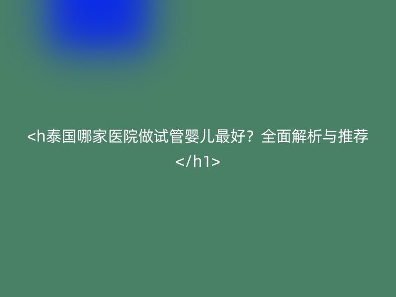 <h泰国哪家医院做试管婴儿最好?全面解析与推荐</h1>