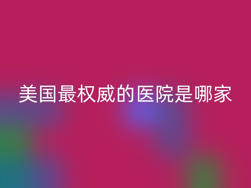 美国最权威的医院是哪家