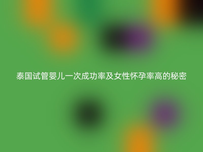 泰国试管婴儿一次成功率及<a href='/tags/44_1.html' target='_blank'><u>女性</u></a>怀孕率高的秘密