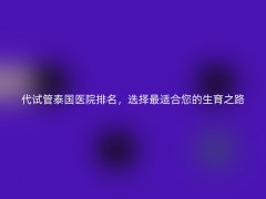 代试管泰国医院排名，选择最适合您的生育之路