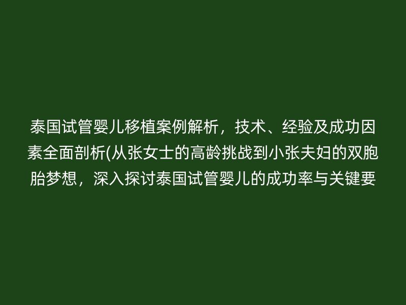 泰国试管婴儿移植案例解析，技术、经验及成功因素全面剖析(从张女士的<a href='/tags/22_1.html' target='_blank'><u>高龄</u></a>挑战到小张夫妇的<a href='/tags/3_1.html' target='_blank'><u>双胞胎</u></a>梦想，深入探讨泰国试管婴儿的成功率与关键要素)