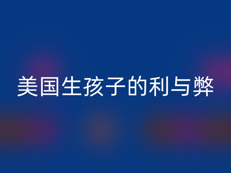 美国生孩子的利与弊