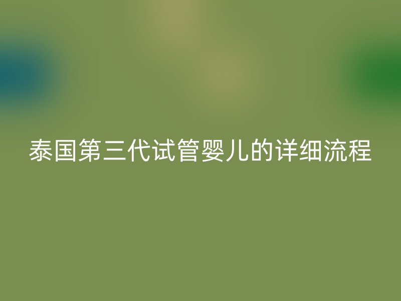 泰国第三代试管婴儿的详细流程