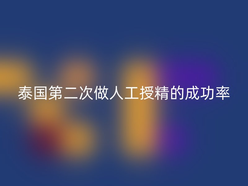 泰国第二次做人工授精的成功率