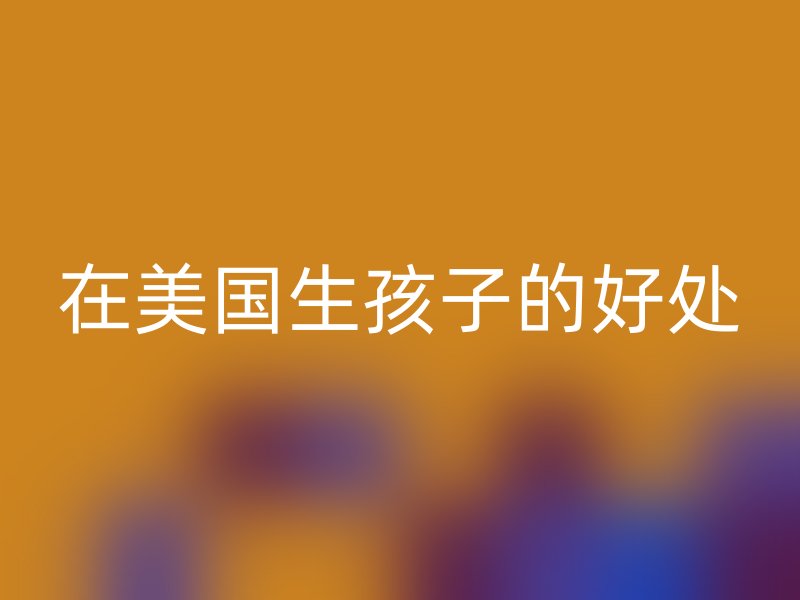 在美国生孩子的好处