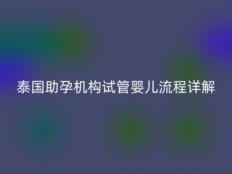 泰国助孕机构试管婴儿流程详解