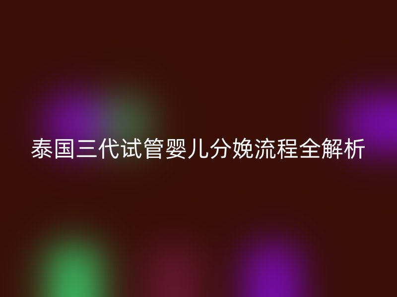 泰国三代试管婴儿分娩流程全解析