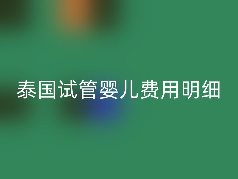 泰国试管婴儿费用明细