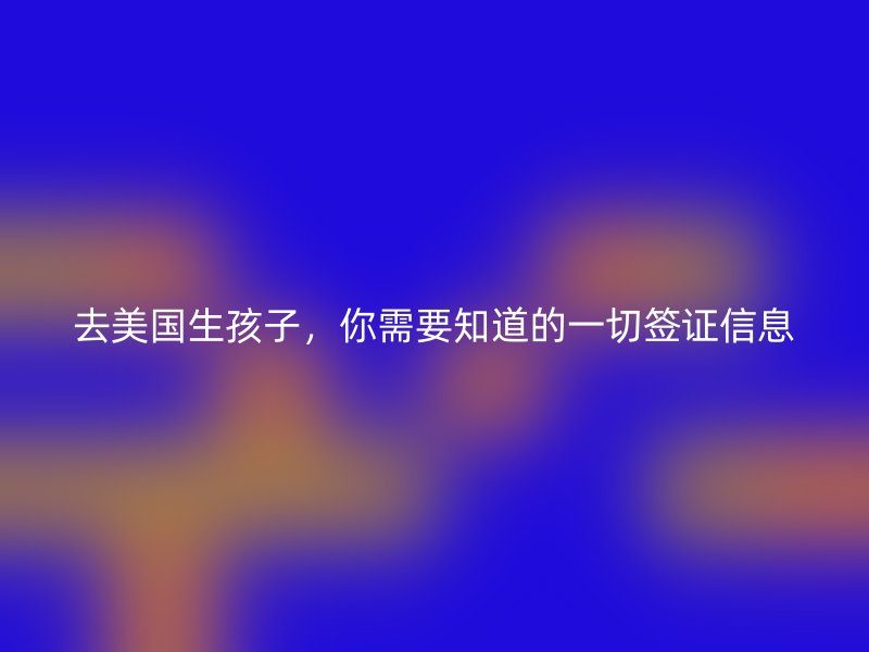 去美国生孩子，你需要知道的一切签证信息