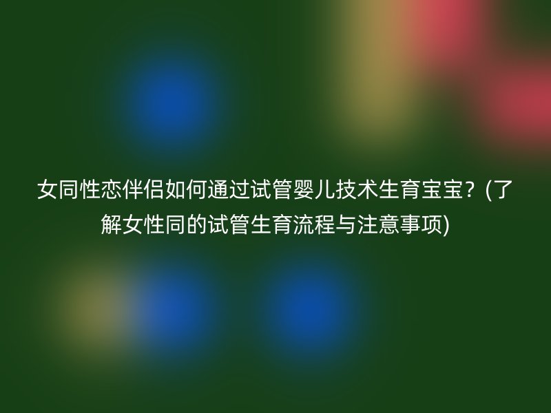 女同性恋伴侣如何通过试管婴儿技术生育宝宝？(了解<a href='/tags/44_1.html' target='_blank'><u>女性</u></a>同的试管生育流程与注意事项)