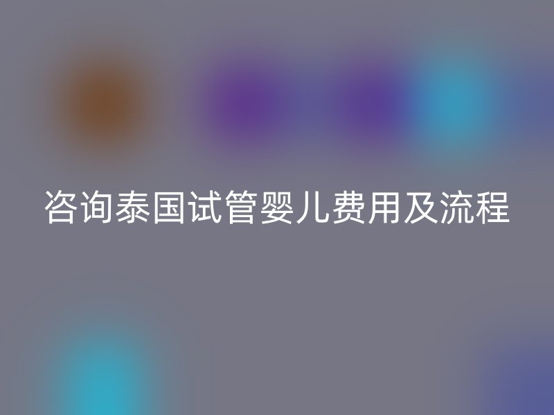 咨询泰国试管婴儿费用及流程