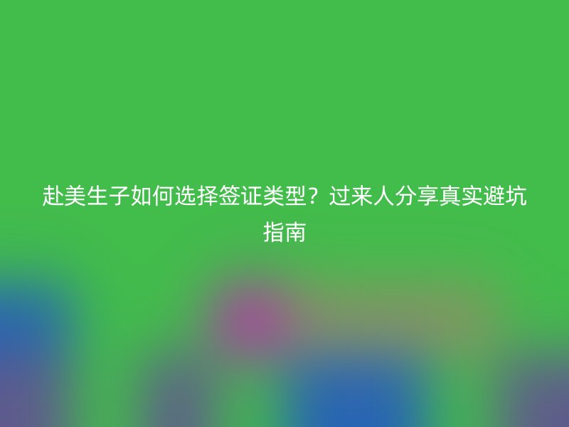 赴美生子如何选择签证类型?过来人分享真实避坑指南