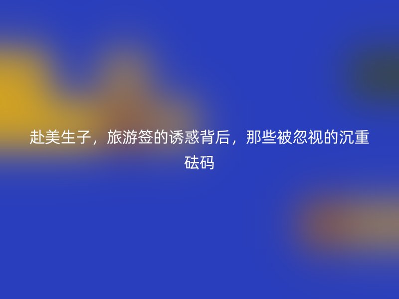 赴美生子，旅游签的诱惑背后，那些被忽视的沉重砝码