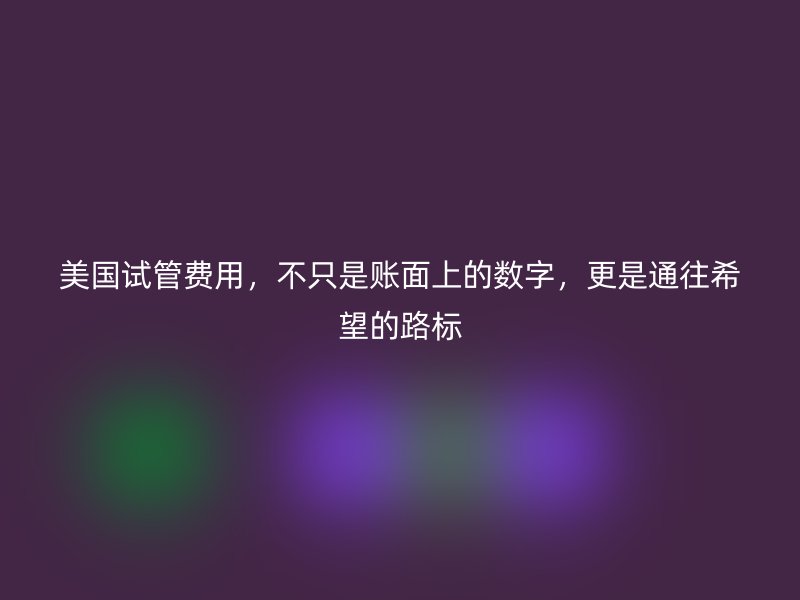 <a href='/tags/33_1.html' target='_blank'><u>美国试管费用</u></a>，不只是账面上的数字，更是通往希望的路标