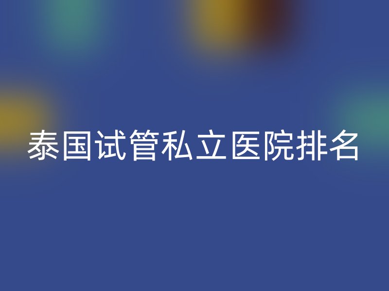 泰国试管私立医院排名